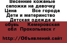 Весенние кожаные сапожки на девочку › Цена ­ 400 - Все города Дети и материнство » Детская одежда и обувь   . Кемеровская обл.,Прокопьевск г.